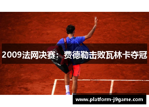 2009法网决赛:费德勒击败瓦林卡夺冠 2009法网决赛:费德勒击败瓦林卡夺冠