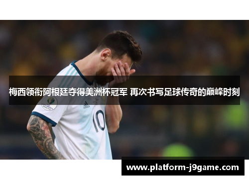 梅西领衔阿根廷夺得美洲杯冠军 再次书写足球传奇的巅峰时刻 梅西领衔阿根廷夺得美洲杯冠军 再次书写足球传奇的巅峰时刻