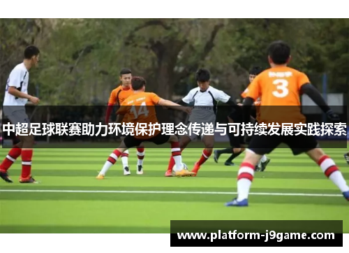 中超足球联赛助力环境保护理念传递与可持续发展实践探索 中超足球联赛助力环境保护理念传递与可持续发展实践探索