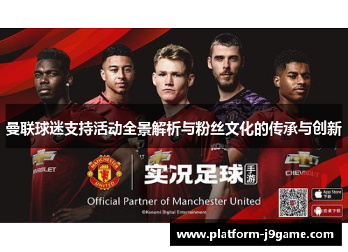曼联球迷支持活动全景解析与粉丝文化的传承与创新 曼联球迷支持活动全景解析与粉丝文化的传承与创新