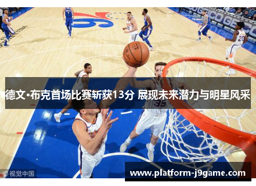 德文·布克首场比赛斩获13分 展现未来潜力与明星风采 德文·布克首场比赛斩获13分 展现未来潜力与明星风采