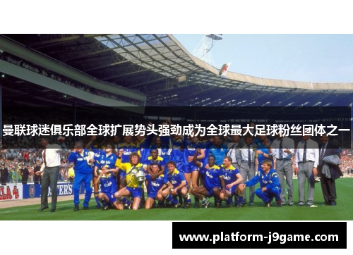 曼联球迷俱乐部全球扩展势头强劲成为全球最大足球粉丝团体之一 曼联球迷俱乐部全球扩展势头强劲成为全球最大足球粉丝团体之一