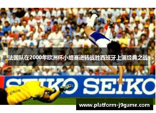法国队在2000年欧洲杯小组赛逆转战胜西班牙上演经典之战 法国队在2000年欧洲杯小组赛逆转战胜西班牙上演经典之战