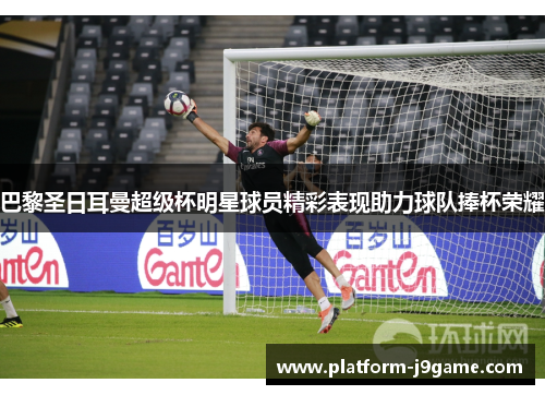 巴黎圣日耳曼超级杯明星球员精彩表现助力球队捧杯荣耀 巴黎圣日耳曼超级杯明星球员精彩表现助力球队捧杯荣耀