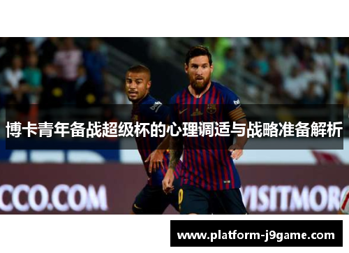 博卡青年备战超级杯的心理调适与战略准备解析 博卡青年备战超级杯的心理调适与战略准备解析