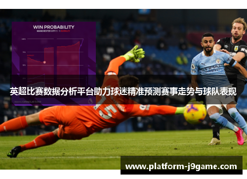 英超比赛数据分析平台助力球迷精准预测赛事走势与球队表现 英超比赛数据分析平台助力球迷精准预测赛事走势与球队表现