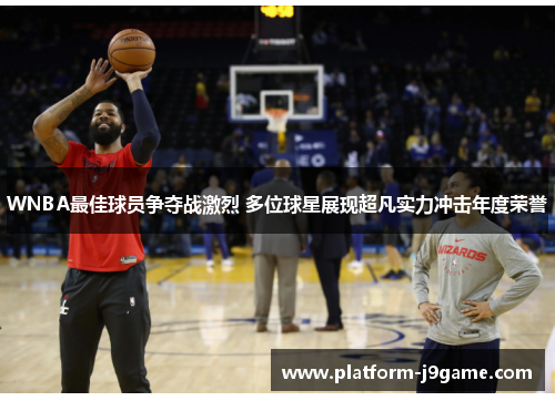 WNBA最佳球员争夺战激烈 多位球星展现超凡实力冲击年度荣誉 WNBA最佳球员争夺战激烈 多位球星展现超凡实力冲击年度荣誉