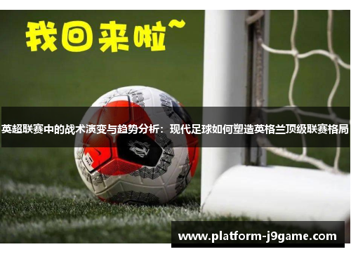 英超联赛中的战术演变与趋势分析：现代足球如何塑造英格兰顶级联赛格局