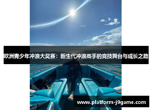 欧洲青少年冲浪大奖赛：新生代冲浪高手的竞技舞台与成长之路