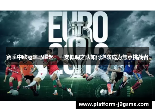 赛季中欧冠黑马崛起:一支低调之队如何逆袭成为焦点挑战者 赛季中欧冠黑马崛起:一支低调之队如何逆袭成为焦点挑战者