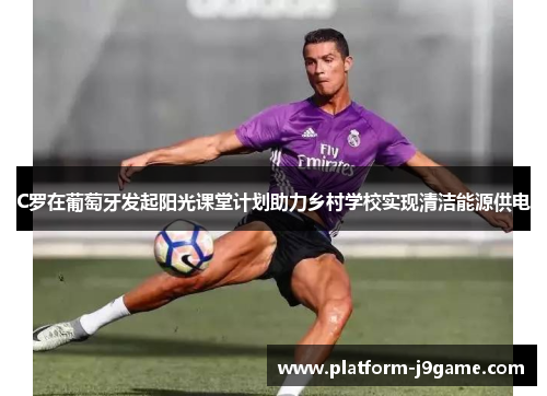 C罗在葡萄牙发起阳光课堂计划助力乡村学校实现清洁能源供电