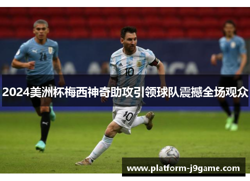 2024美洲杯梅西神奇助攻引领球队震撼全场观众 2024美洲杯梅西神奇助攻引领球队震撼全场观众