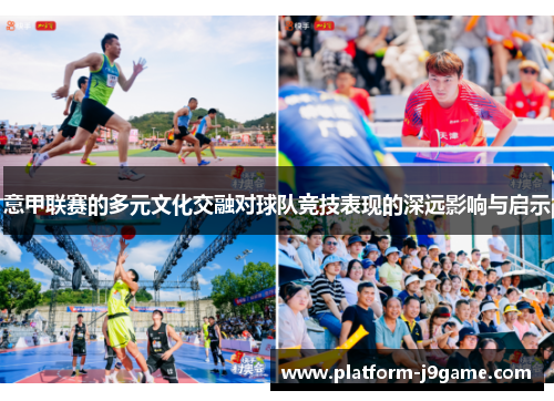 意甲联赛的多元文化交融对球队竞技表现的深远影响与启示 意甲联赛的多元文化交融对球队竞技表现的深远影响与启示