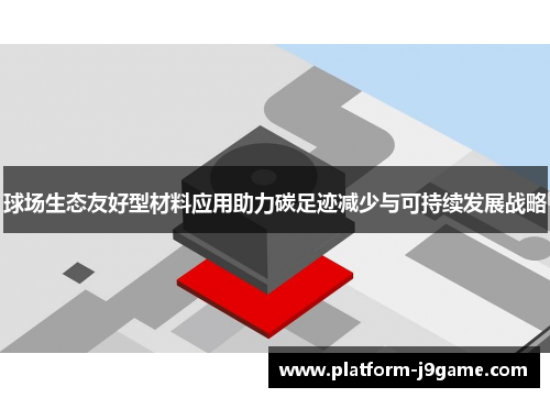 球场生态友好型材料应用助力碳足迹减少与可持续发展战略 球场生态友好型材料应用助力碳足迹减少与可持续发展战略