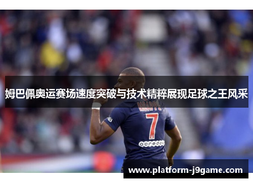 姆巴佩奥运赛场速度突破与技术精粹展现足球之王风采