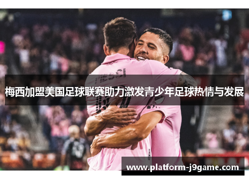 梅西加盟美国足球联赛助力激发青少年足球热情与发展