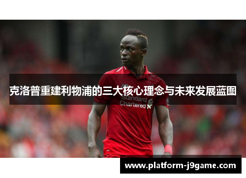 克洛普重建利物浦的三大核心理念与未来发展蓝图