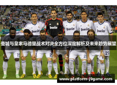 曼城与皇家马德里战术对决全方位深度解析及未来趋势展望