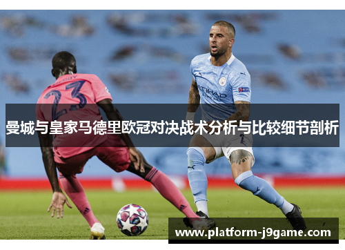 曼城与皇家马德里欧冠对决战术分析与比较细节剖析 曼城与皇家马德里欧冠对决战术分析与比较细节剖析