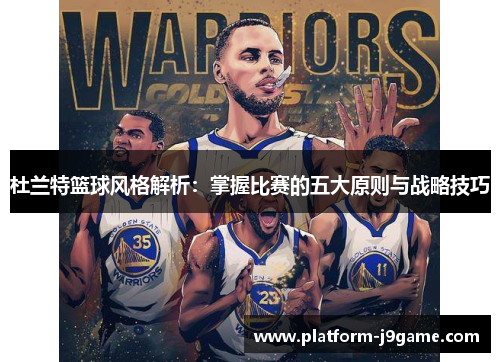 杜兰特篮球风格解析：掌握比赛的五大原则与战略技巧