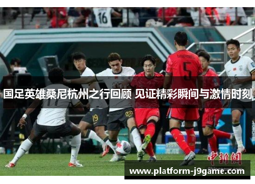 国足英雄桑尼杭州之行回顾 见证精彩瞬间与激情时刻 国足英雄桑尼杭州之行回顾 见证精彩瞬间与激情时刻