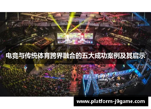 电竞与传统体育跨界融合的五大成功案例及其启示 电竞与传统体育跨界融合的五大成功案例及其启示