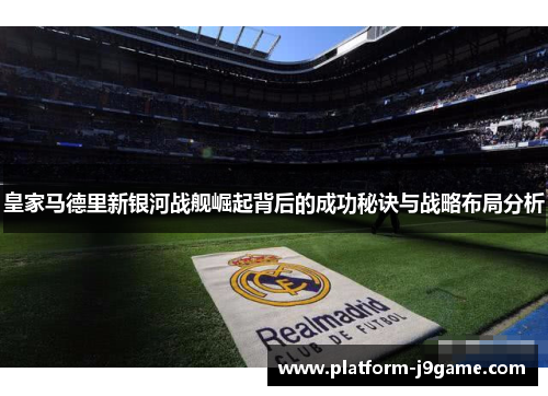 皇家马德里新银河战舰崛起背后的成功秘诀与战略布局分析