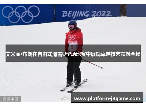 艾米丽·布朗在自由式滑雪U型场地赛中展现卓越技艺震撼全场 艾米丽·布朗在自由式滑雪U型场地赛中展现卓越技艺震撼全场