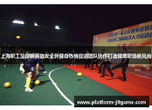 上海职工足球联赛激发全民健身热情促进团队协作打造健康职场新风尚