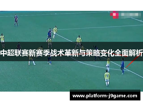 中超联赛新赛季战术革新与策略变化全面解析