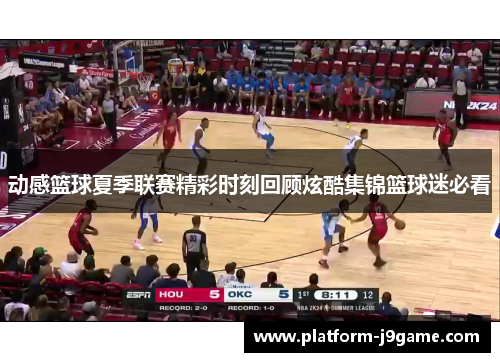 动感篮球夏季联赛精彩时刻回顾炫酷集锦篮球迷必看