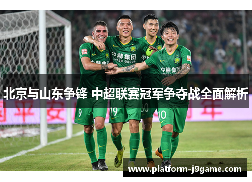 北京与山东争锋 中超联赛冠军争夺战全面解析