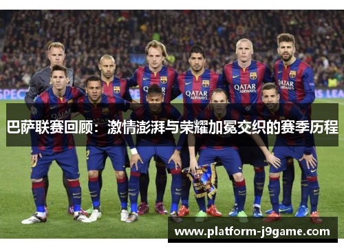 巴萨联赛回顾:激情澎湃与荣耀加冕交织的赛季历程 巴萨联赛回顾:激情澎湃与荣耀加冕交织的赛季历程
