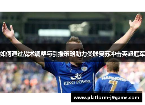 如何通过战术调整与引援策略助力曼联复苏冲击英超冠军