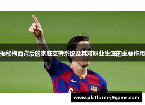 揭秘梅西背后的家庭支持系统及其对职业生涯的重要作用 揭秘梅西背后的家庭支持系统及其对职业生涯的重要作用
