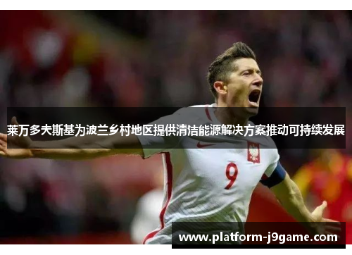 莱万多夫斯基为波兰乡村地区提供清洁能源解决方案推动可持续发展