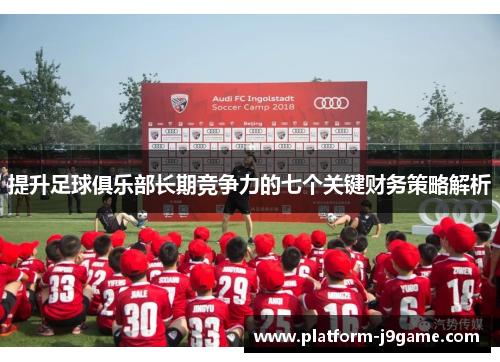 提升足球俱乐部长期竞争力的七个关键财务策略解析