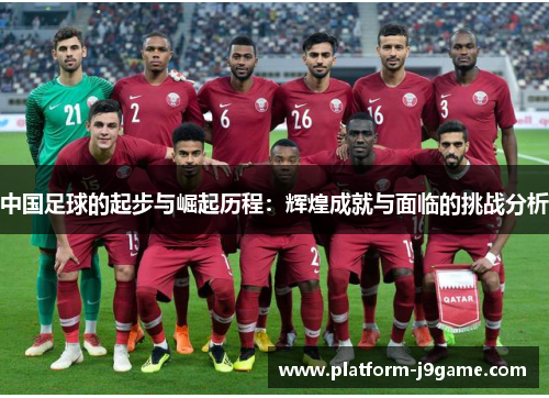 中国足球的起步与崛起历程：辉煌成就与面临的挑战分析