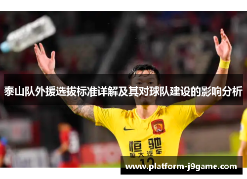 泰山队外援选拔标准详解及其对球队建设的影响分析 泰山队外援选拔标准详解及其对球队建设的影响分析