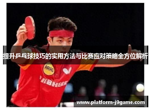 提升乒乓球技巧的实用方法与比赛应对策略全方位解析 提升乒乓球技巧的实用方法与比赛应对策略全方位解析
