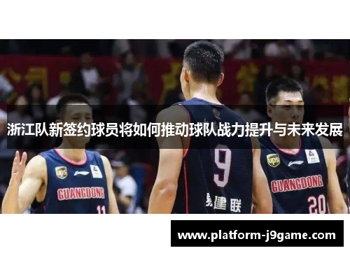 浙江队新签约球员将如何推动球队战力提升与未来发展 浙江队新签约球员将如何推动球队战力提升与未来发展