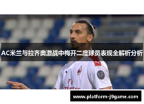 AC米兰与拉齐奥激战中梅开二度球员表现全解析分析