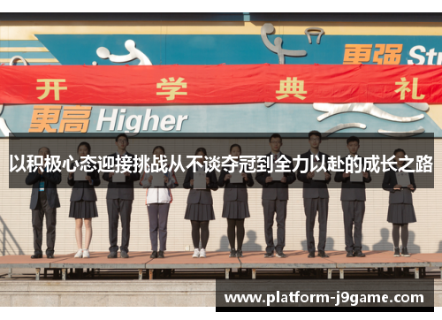 以积极心态迎接挑战从不谈夺冠到全力以赴的成长之路 以积极心态迎接挑战从不谈夺冠到全力以赴的成长之路