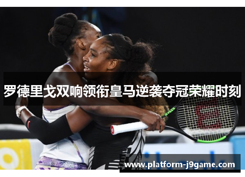 罗德里戈双响领衔皇马逆袭夺冠荣耀时刻 罗德里戈双响领衔皇马逆袭夺冠荣耀时刻