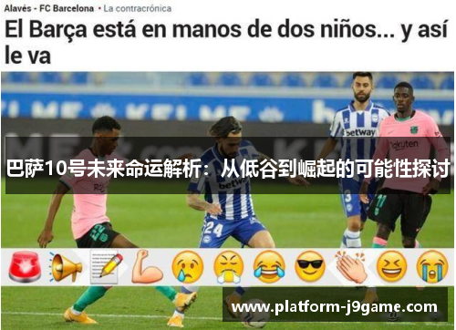 巴萨10号未来命运解析：从低谷到崛起的可能性探讨