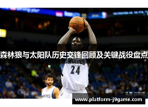 森林狼与太阳队历史交锋回顾及关键战役盘点