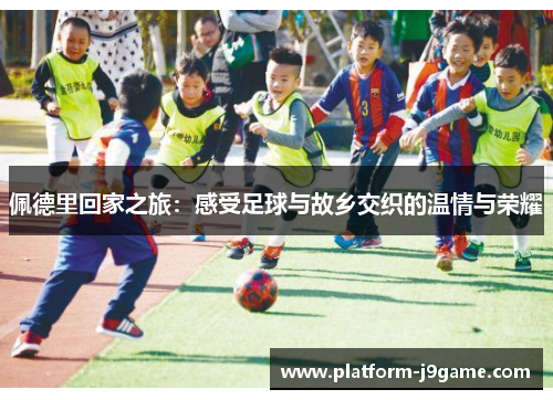 佩德里回家之旅:感受足球与故乡交织的温情与荣耀 佩德里回家之旅:感受足球与故乡交织的温情与荣耀