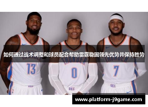 如何通过战术调整和球员配合帮助雷霆稳固领先优势并保持胜势