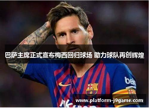 巴萨主席正式宣布梅西回归球场 助力球队再创辉煌