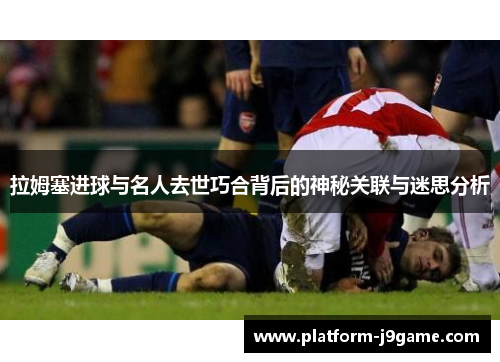 拉姆塞进球与名人去世巧合背后的神秘关联与迷思分析